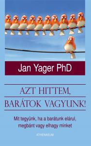 Dr. Jan Yager - Azt hittem, barátok vagyunk! - Mit tegyünk, ha a barátunk elárul, megbánt vagy elhagy minket