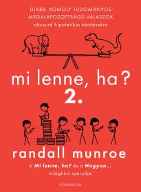 Randall Munroe - Mi lenne, ha? 2. - Újabb, komoly tudományos megalapozottságú válaszok abszurd hipotetikus kérdésekre
