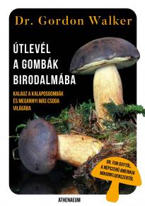 Dr. Gordon Walker - Útlevél a gombák birodalmába - Kalauz a kalaposgombák és megannyi más csoda varázslatos világába